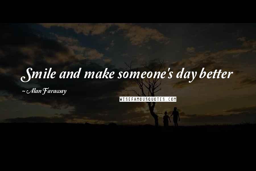 Alan Faraway Quotes: Smile and make someone's day better