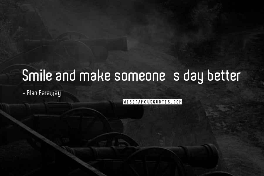 Alan Faraway Quotes: Smile and make someone's day better