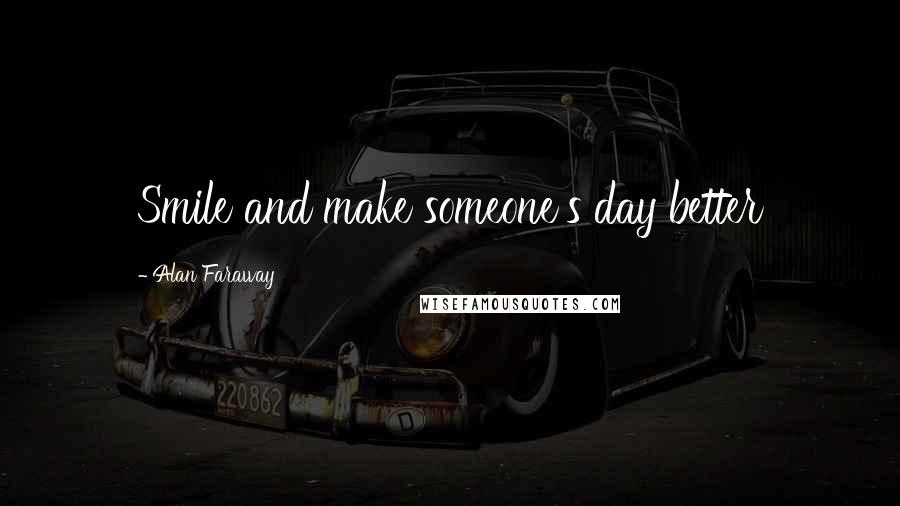 Alan Faraway Quotes: Smile and make someone's day better