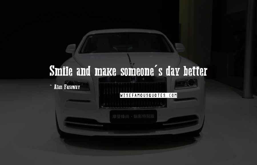 Alan Faraway Quotes: Smile and make someone's day better