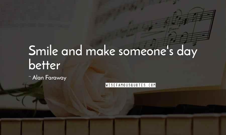 Alan Faraway Quotes: Smile and make someone's day better