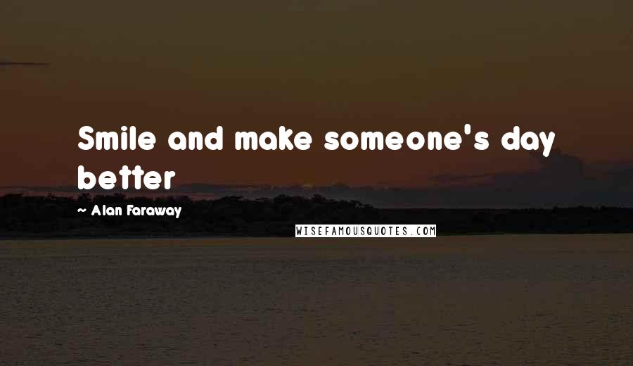 Alan Faraway Quotes: Smile and make someone's day better