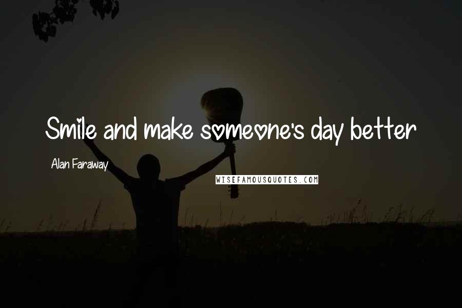 Alan Faraway Quotes: Smile and make someone's day better