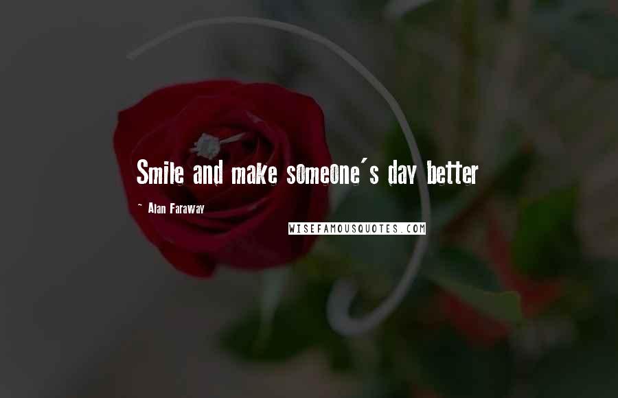 Alan Faraway Quotes: Smile and make someone's day better