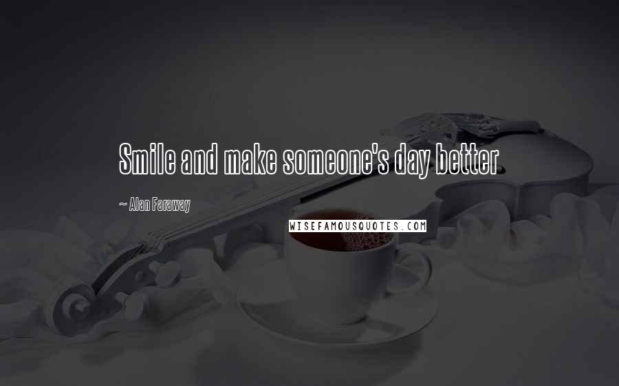 Alan Faraway Quotes: Smile and make someone's day better
