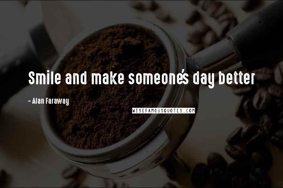 Alan Faraway Quotes: Smile and make someone's day better