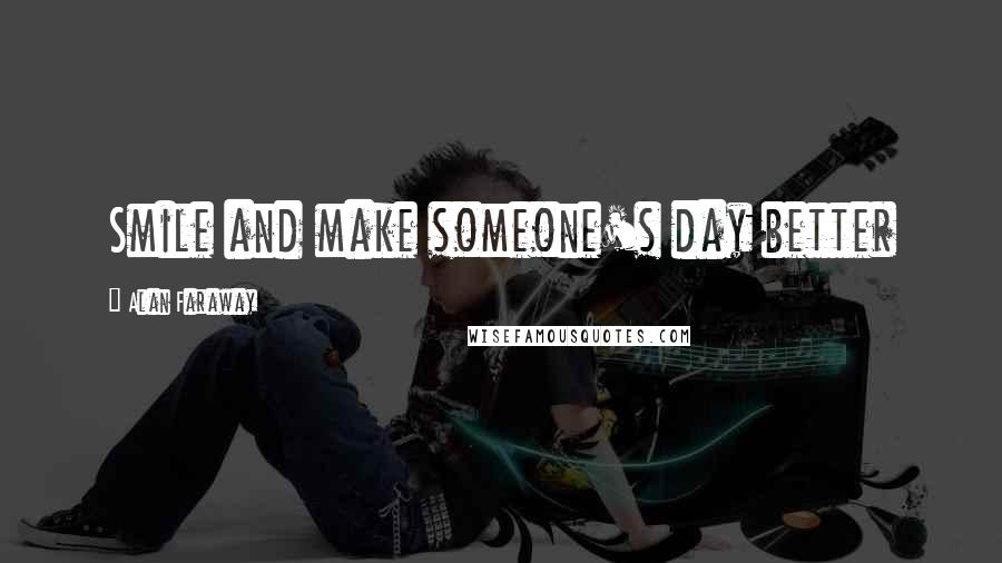 Alan Faraway Quotes: Smile and make someone's day better