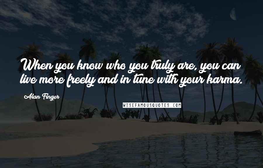 Alan Finger Quotes: When you know who you truly are, you can live more freely and in tune with your karma.