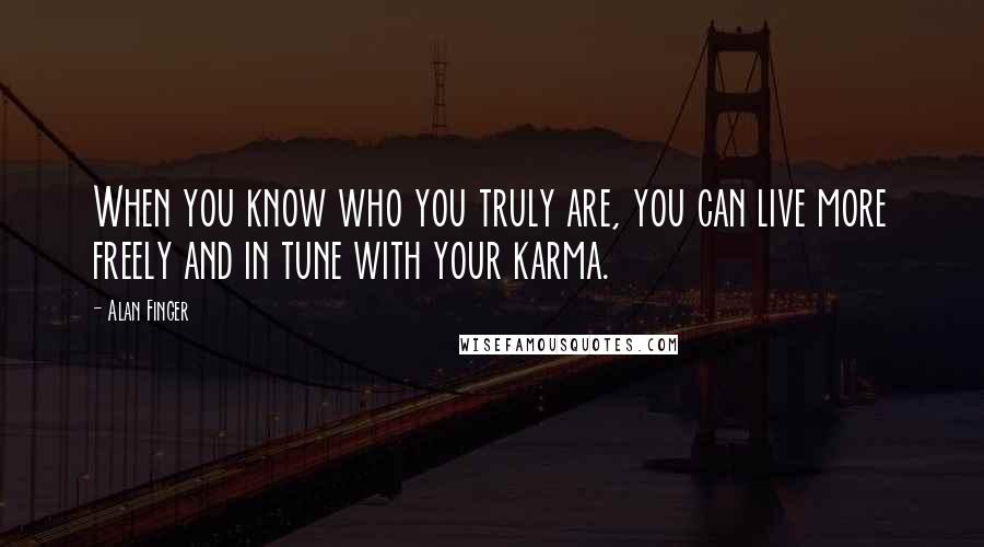 Alan Finger Quotes: When you know who you truly are, you can live more freely and in tune with your karma.