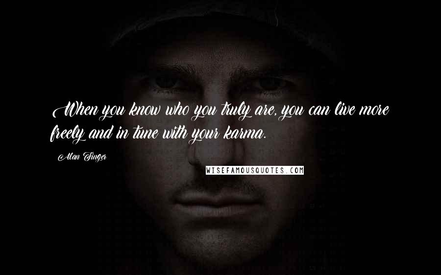 Alan Finger Quotes: When you know who you truly are, you can live more freely and in tune with your karma.