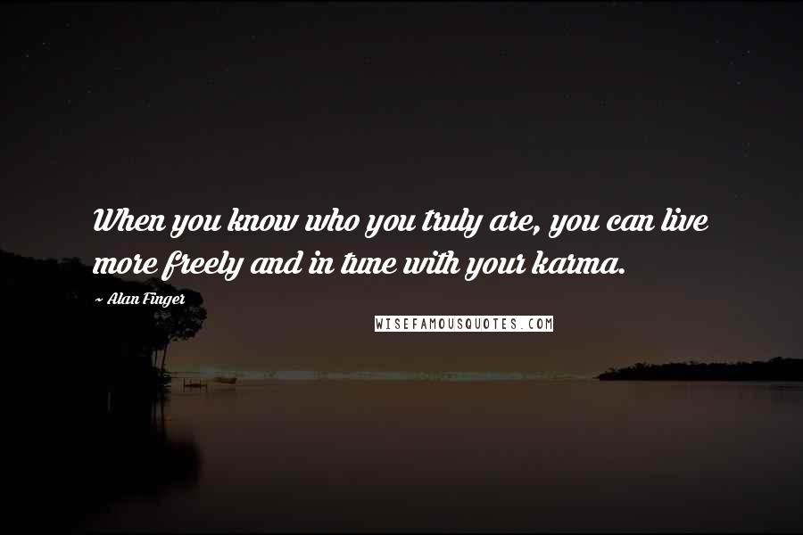 Alan Finger Quotes: When you know who you truly are, you can live more freely and in tune with your karma.