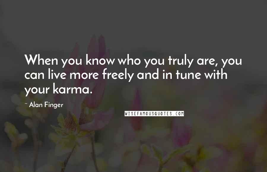 Alan Finger Quotes: When you know who you truly are, you can live more freely and in tune with your karma.