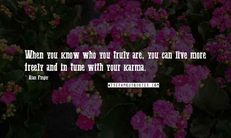 Alan Finger Quotes: When you know who you truly are, you can live more freely and in tune with your karma.