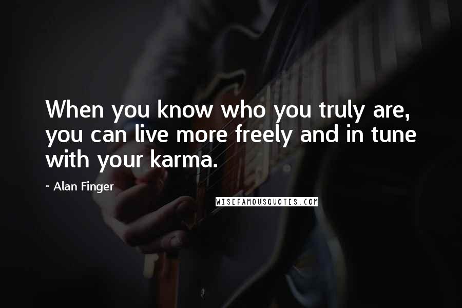 Alan Finger Quotes: When you know who you truly are, you can live more freely and in tune with your karma.