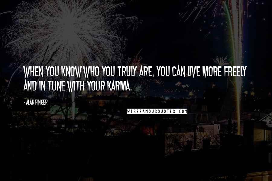 Alan Finger Quotes: When you know who you truly are, you can live more freely and in tune with your karma.