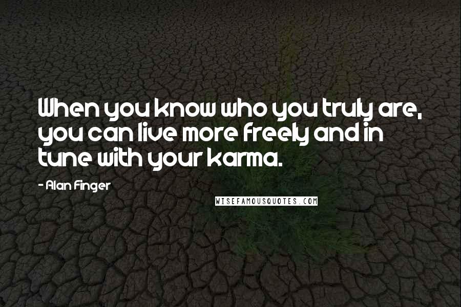 Alan Finger Quotes: When you know who you truly are, you can live more freely and in tune with your karma.