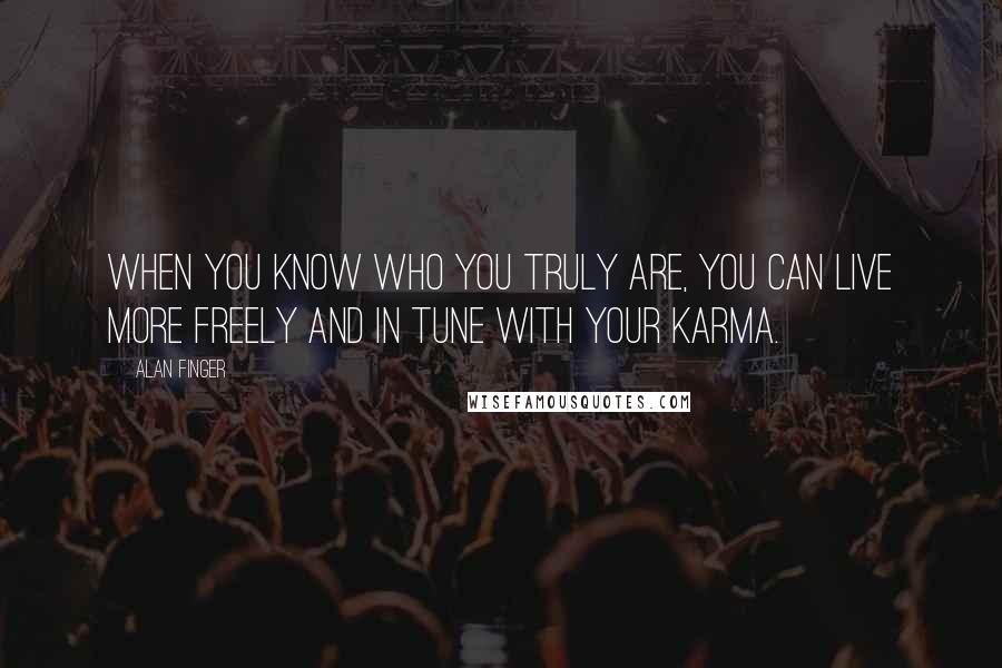 Alan Finger Quotes: When you know who you truly are, you can live more freely and in tune with your karma.