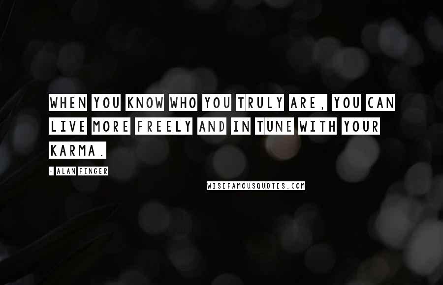 Alan Finger Quotes: When you know who you truly are, you can live more freely and in tune with your karma.