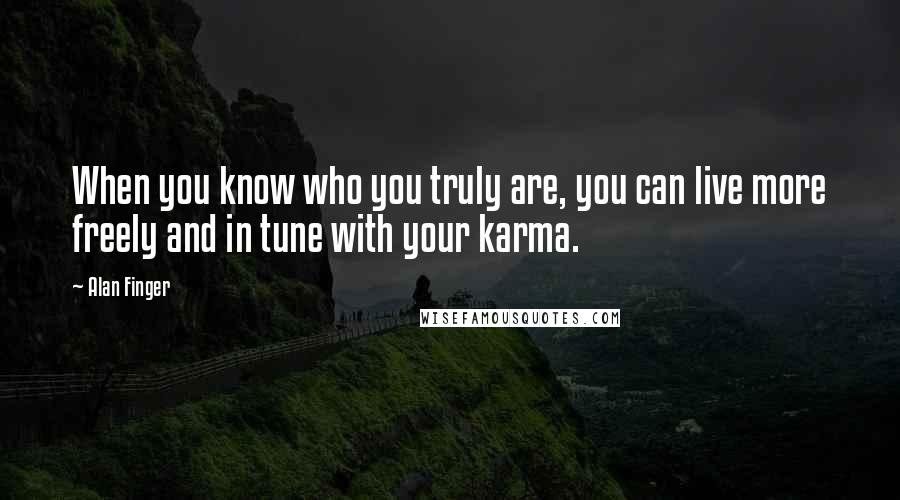 Alan Finger Quotes: When you know who you truly are, you can live more freely and in tune with your karma.