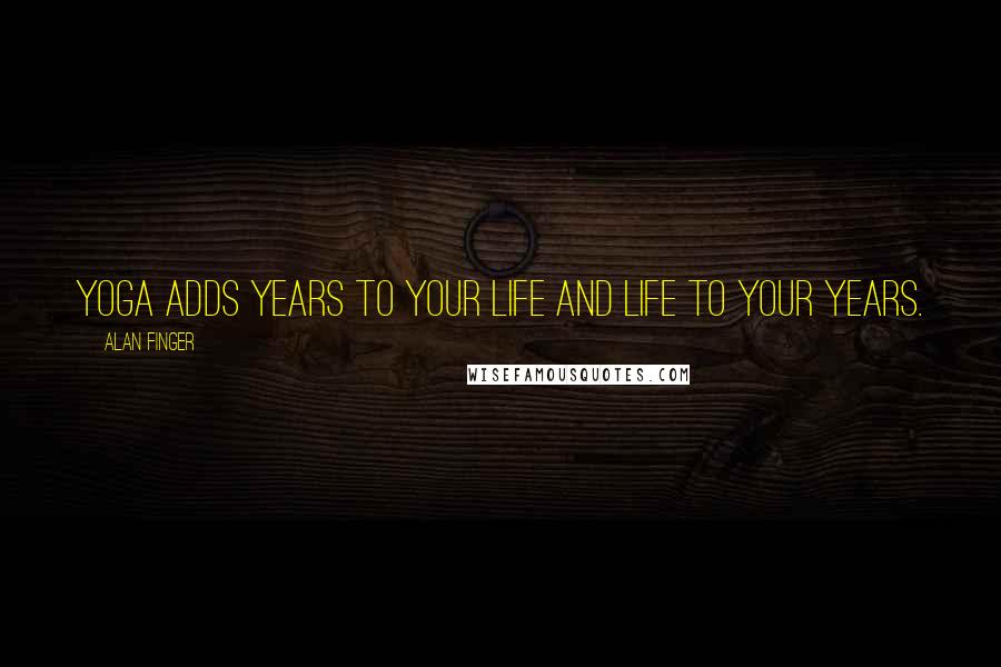 Alan Finger Quotes: Yoga adds years to your life and life to your years.