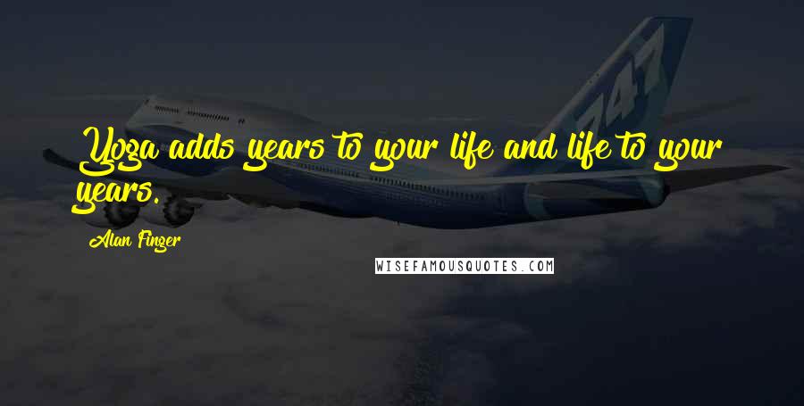 Alan Finger Quotes: Yoga adds years to your life and life to your years.