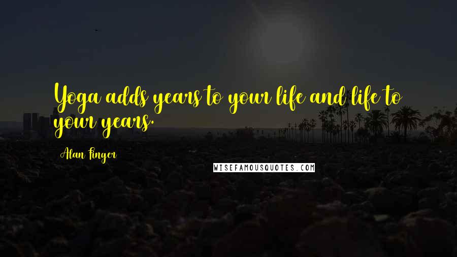 Alan Finger Quotes: Yoga adds years to your life and life to your years.