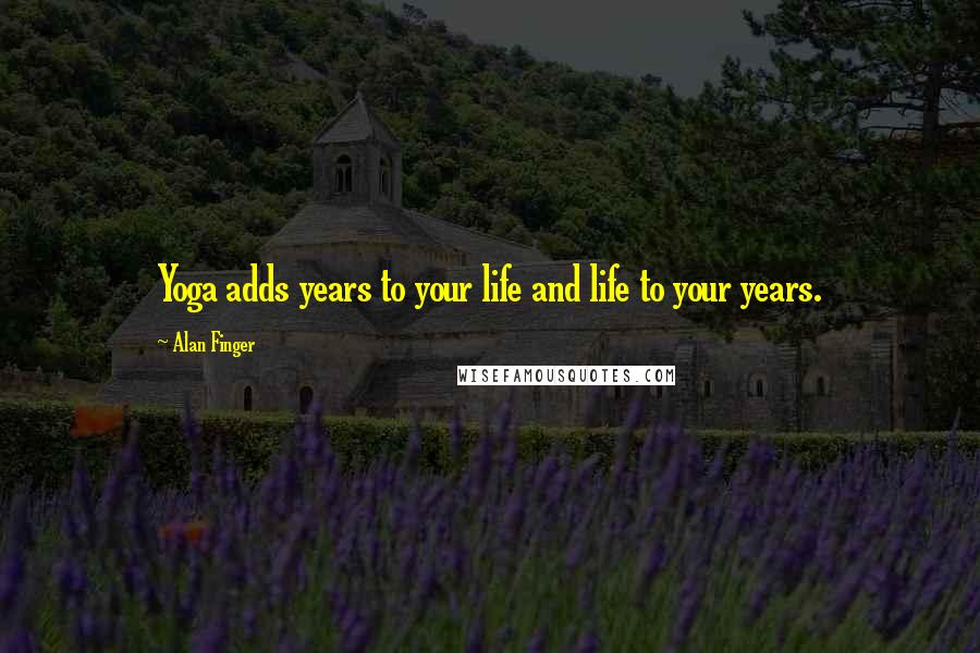 Alan Finger Quotes: Yoga adds years to your life and life to your years.