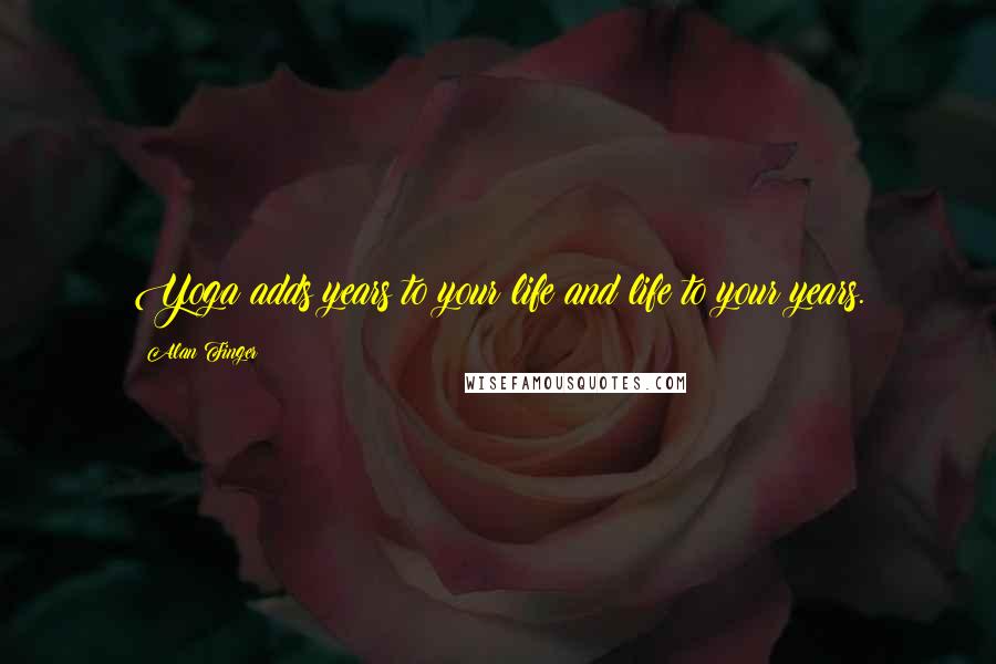 Alan Finger Quotes: Yoga adds years to your life and life to your years.