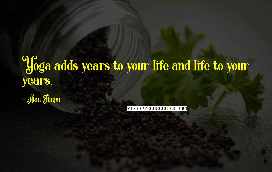 Alan Finger Quotes: Yoga adds years to your life and life to your years.