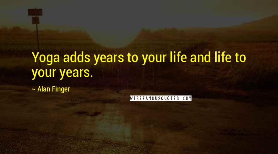 Alan Finger Quotes: Yoga adds years to your life and life to your years.