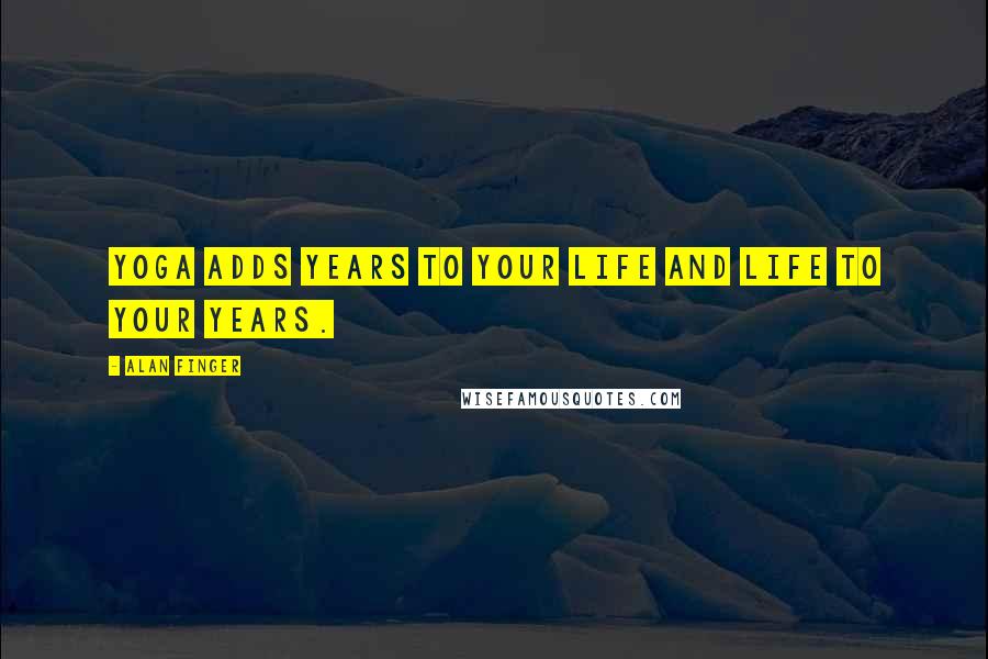 Alan Finger Quotes: Yoga adds years to your life and life to your years.