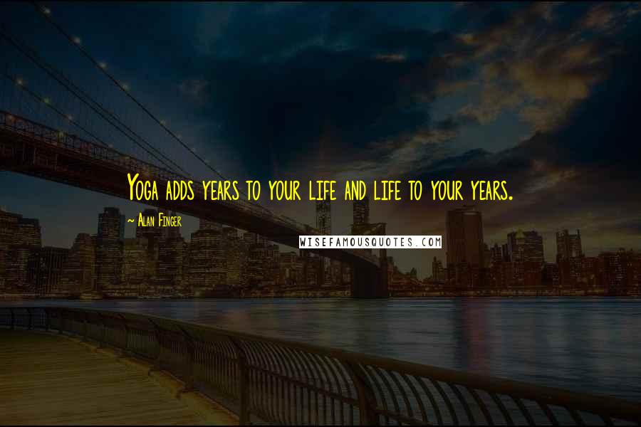 Alan Finger Quotes: Yoga adds years to your life and life to your years.