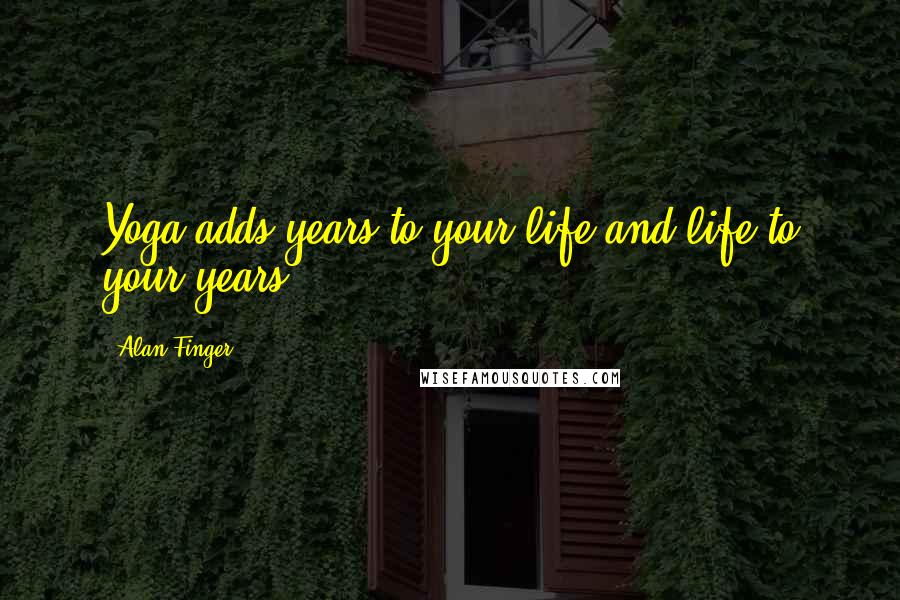 Alan Finger Quotes: Yoga adds years to your life and life to your years.