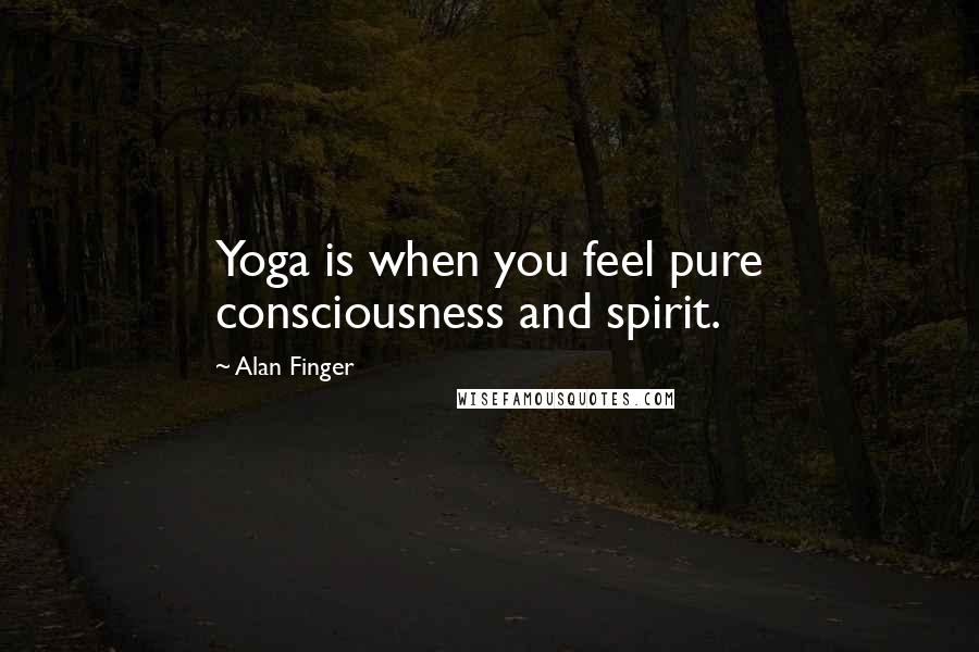 Alan Finger Quotes: Yoga is when you feel pure consciousness and spirit.