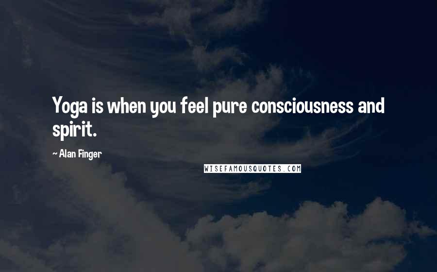 Alan Finger Quotes: Yoga is when you feel pure consciousness and spirit.