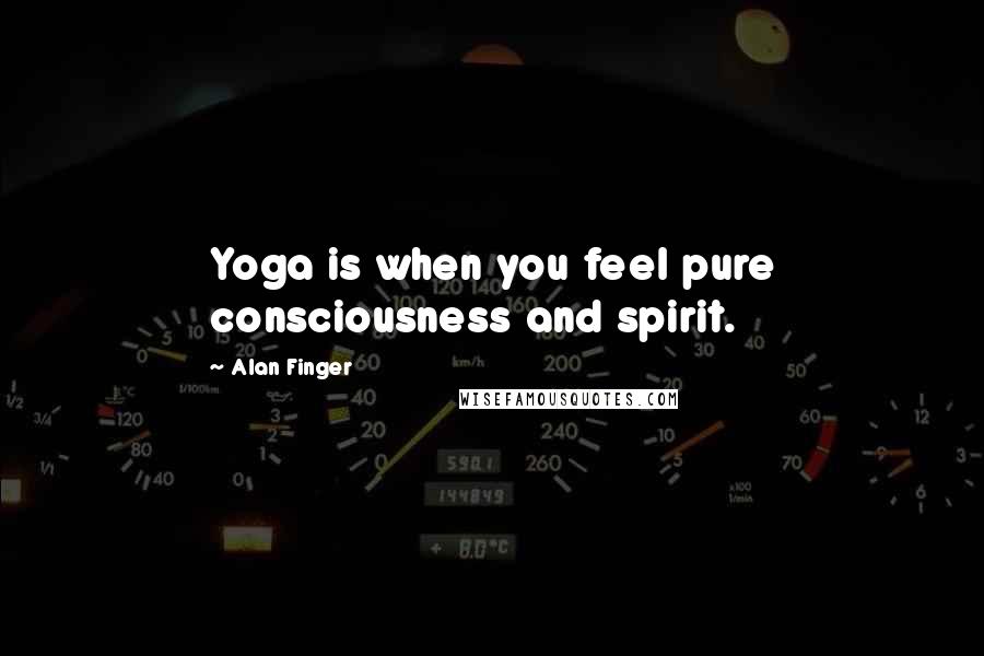 Alan Finger Quotes: Yoga is when you feel pure consciousness and spirit.