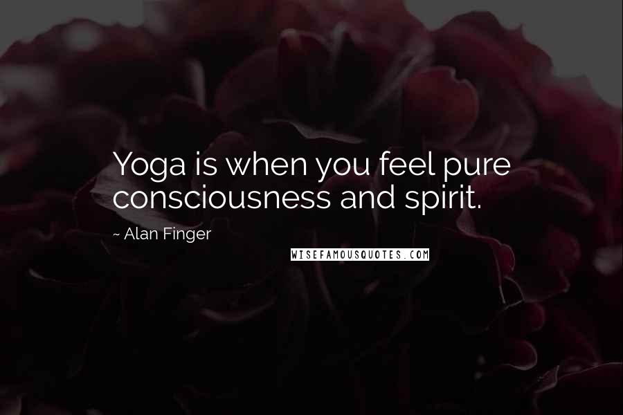 Alan Finger Quotes: Yoga is when you feel pure consciousness and spirit.