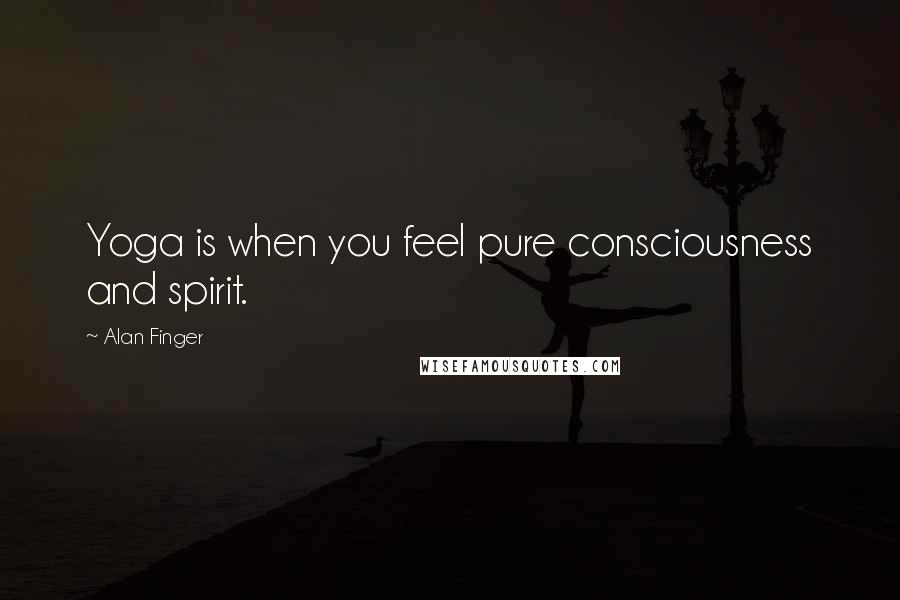 Alan Finger Quotes: Yoga is when you feel pure consciousness and spirit.