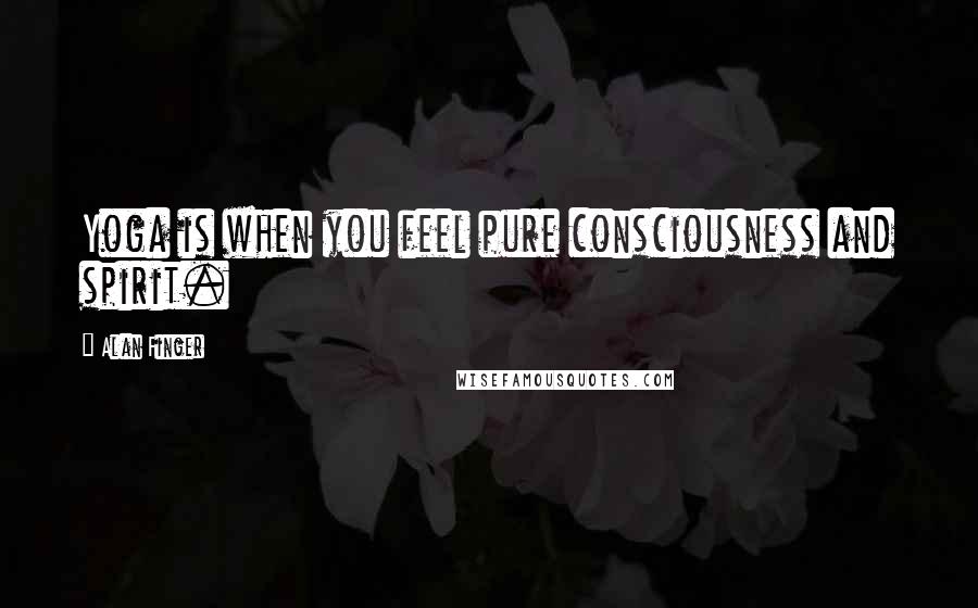 Alan Finger Quotes: Yoga is when you feel pure consciousness and spirit.