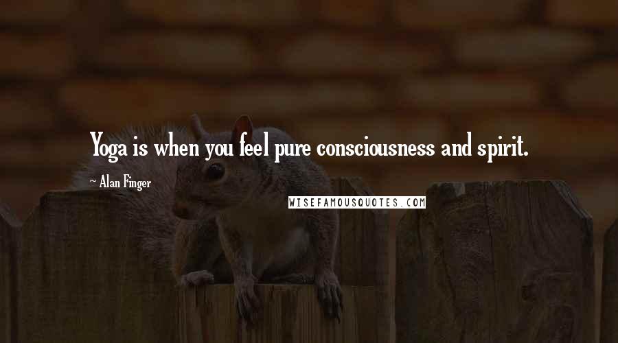 Alan Finger Quotes: Yoga is when you feel pure consciousness and spirit.