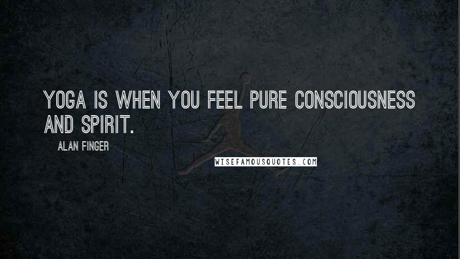 Alan Finger Quotes: Yoga is when you feel pure consciousness and spirit.