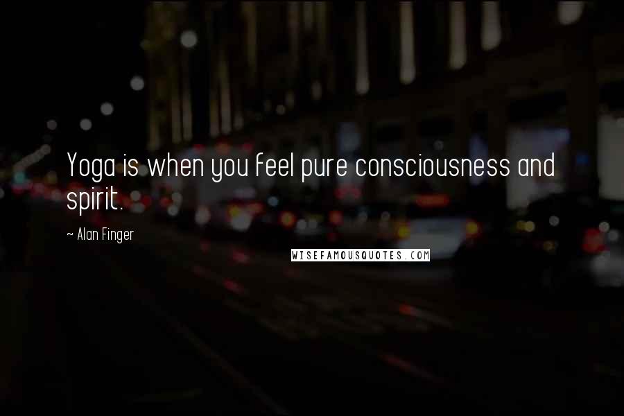 Alan Finger Quotes: Yoga is when you feel pure consciousness and spirit.