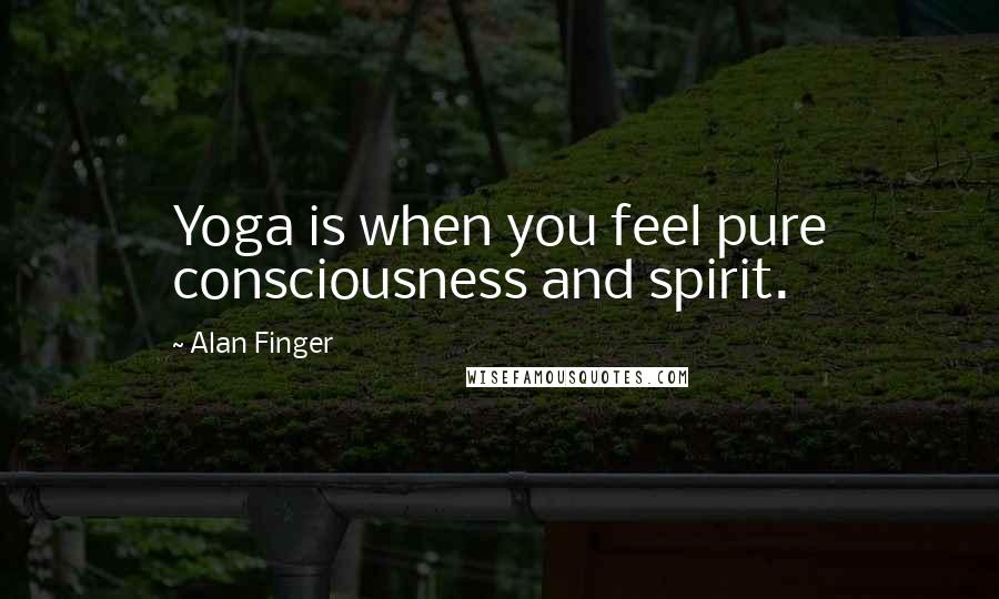 Alan Finger Quotes: Yoga is when you feel pure consciousness and spirit.