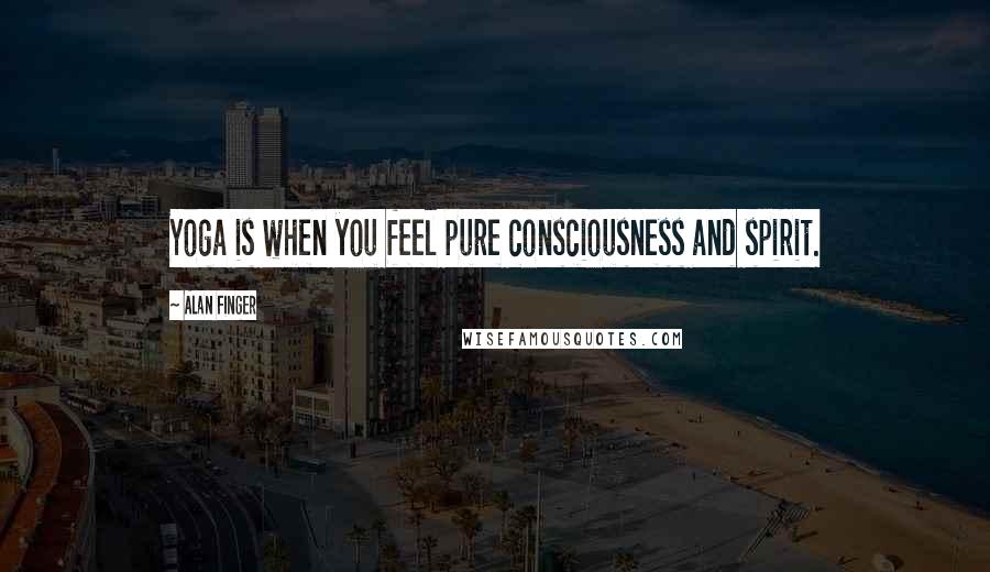 Alan Finger Quotes: Yoga is when you feel pure consciousness and spirit.