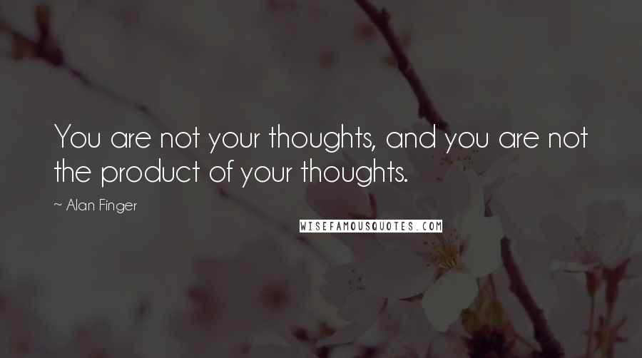 Alan Finger Quotes: You are not your thoughts, and you are not the product of your thoughts.