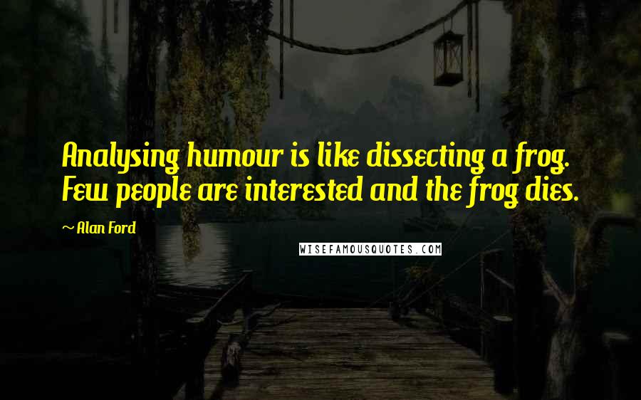 Alan Ford Quotes: Analysing humour is like dissecting a frog. Few people are interested and the frog dies.