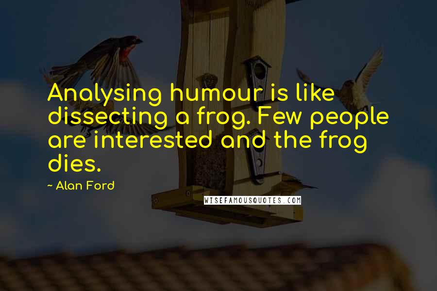 Alan Ford Quotes: Analysing humour is like dissecting a frog. Few people are interested and the frog dies.