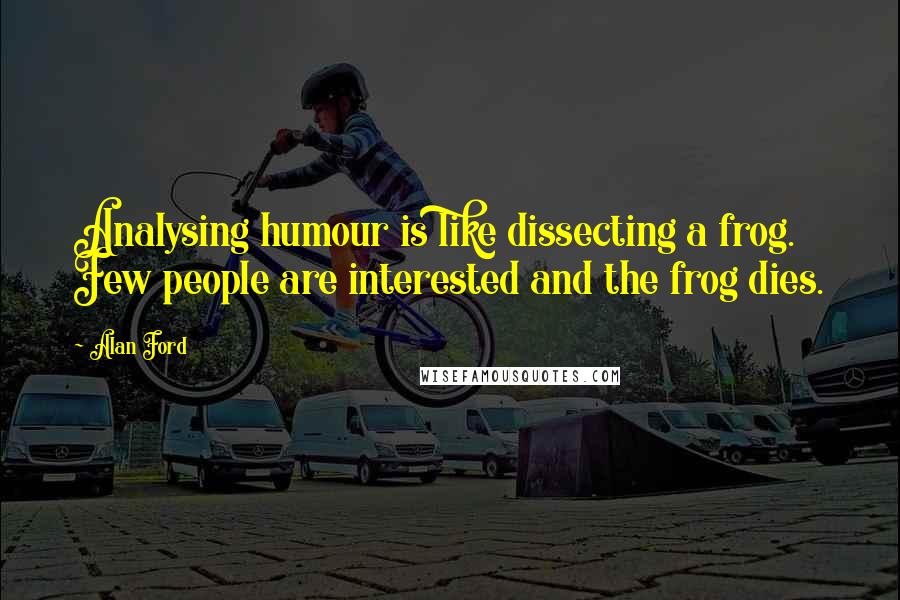 Alan Ford Quotes: Analysing humour is like dissecting a frog. Few people are interested and the frog dies.