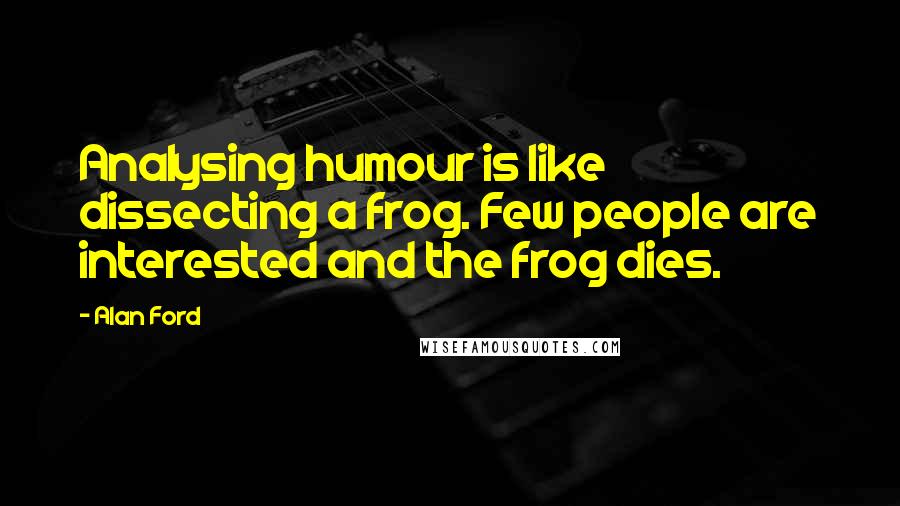 Alan Ford Quotes: Analysing humour is like dissecting a frog. Few people are interested and the frog dies.