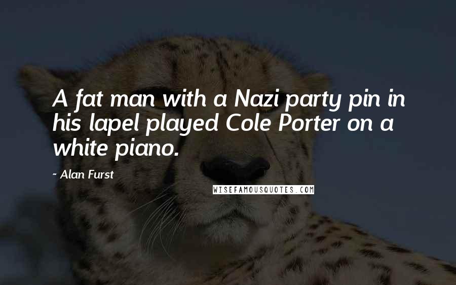 Alan Furst Quotes: A fat man with a Nazi party pin in his lapel played Cole Porter on a white piano.